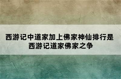 西游记中道家加上佛家神仙排行是 西游记道家佛家之争